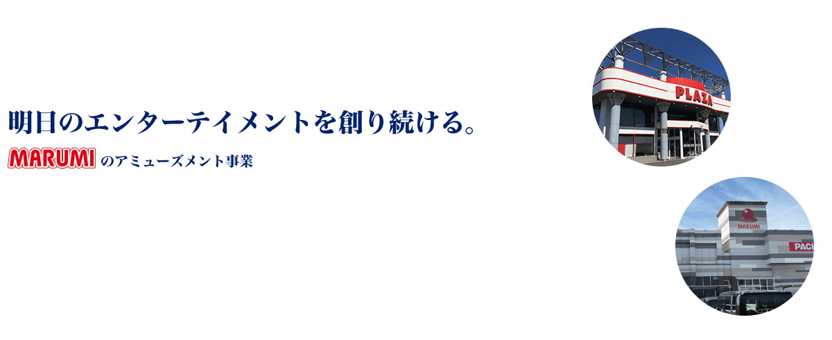 明日のエンターテイメントを創り続ける。MARUMIのアミューズメント事業